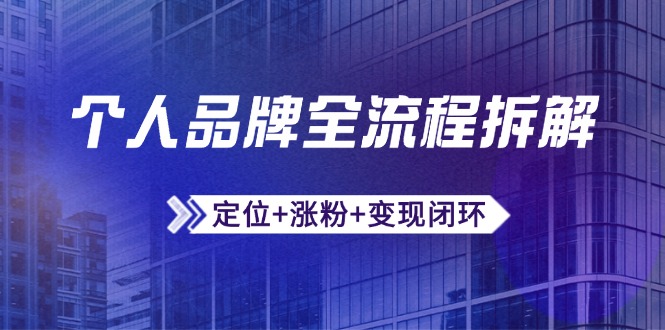 个人品牌全流程拆解：定位+涨粉+变现闭环，微信生态运营与资源整合-源创极客