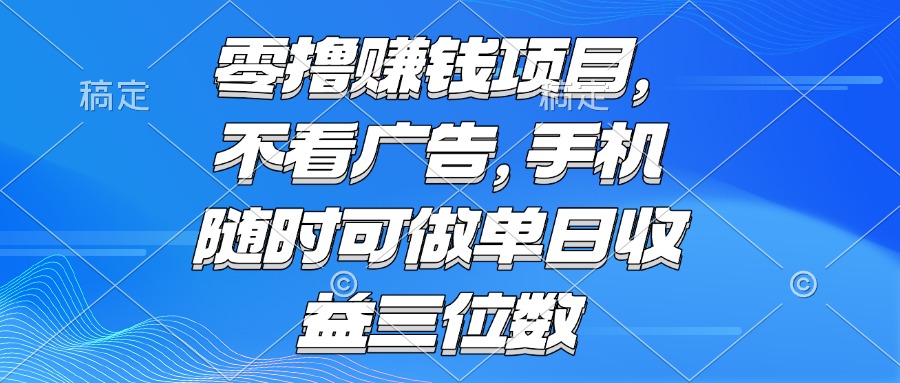 零撸赚钱项目 不看广告 手机随时可做 单日收益三位数-源创极客