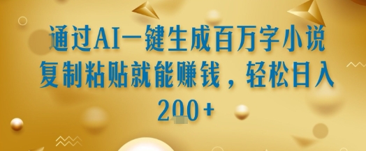 通过AI一键生成百万字小说复制粘贴就能挣钱，轻松日入2张+【揭秘】-源创极客