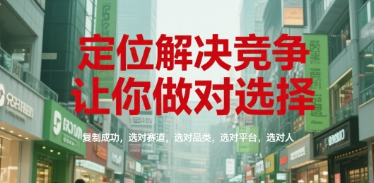 定位解决竞争，让你做对选择，复制成功，选对赛道，选对品类，选对平台，选对人-源创极客