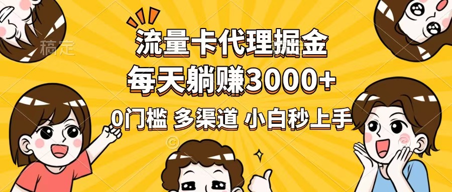 流量卡代理掘金，0门槛，每天躺赚3000+，多种推广渠道，新手小白轻松上手-源创极客