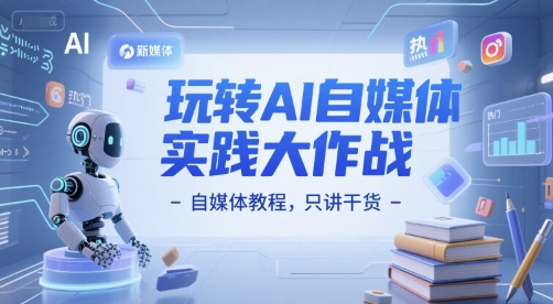 玩转AI自媒体实践大作战-自媒体教程，只讲干货-源创极客