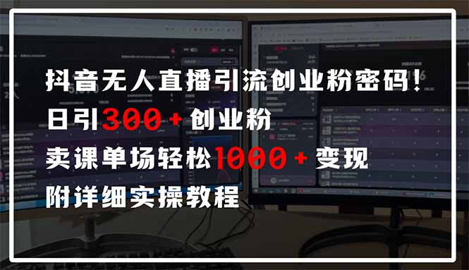 抖音无人直播引流密码！日引300+创业粉 单场轻松1000+变现 附详细实操教程-源创极客