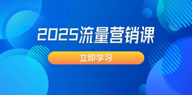 2025流量营销课：直击业绩卡点, 拓客新策略, 提高转化率, 设计生意模式-源创极客