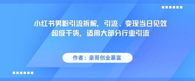 小红书男粉引流拆解，引流、变现当日见效超级干货，适用大部分行业引流-源创极客