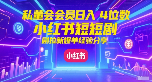 私董会会员日入4位数小红书红果短剧拉新爆单经验分享-源创极客