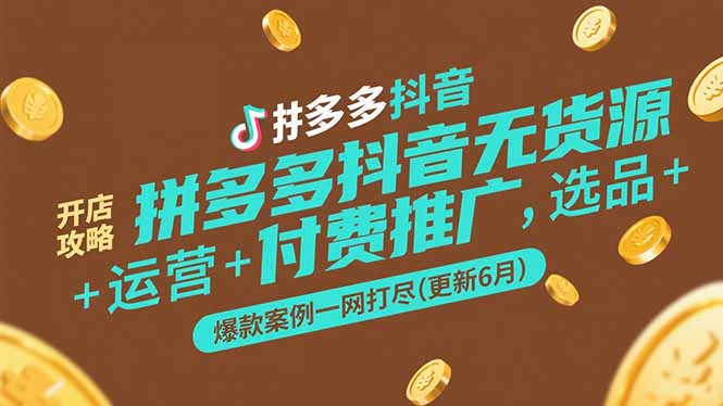 拼多多抖音无货源开店攻略，选品+运营+付费推广+爆款案例一网打尽(更新6月-源创极客