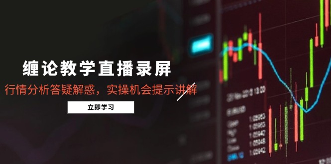 缠论教学直播录屏，行情分析答疑解惑，实操机会提示讲解(5月-源创极客