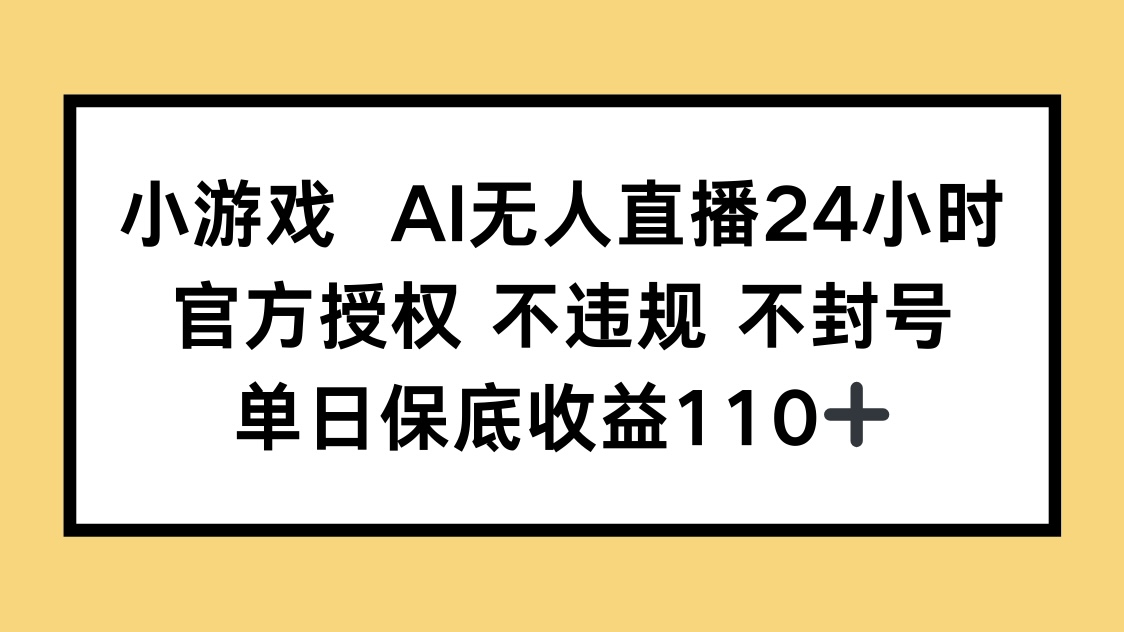 小游戏AI无人直播，官方授权 不违规 不封号，单日保底收益110+-源创极客