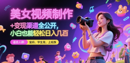 美女视频制作 + 变现渠道全公开，小白也能轻松日入几张【揭秘】-源创极客