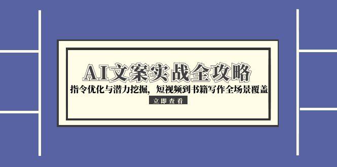 AI文案实战全攻略，指令优化与潜力挖掘，短视频到书籍写作全场景覆盖-源创极客