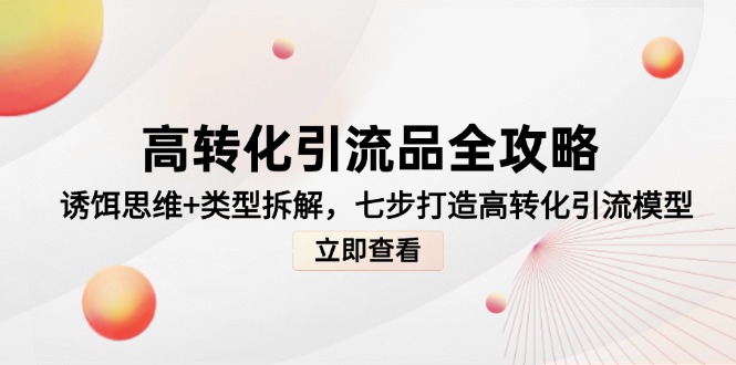 高转化引流品全攻略，诱饵思维+类型拆解，七步打造高转化引流模型-源创极客