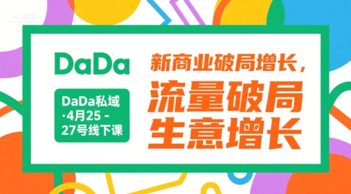 DaDa私域·4月25-27号线下课，新商业破局增长，流量破局，生意增长-源创极客