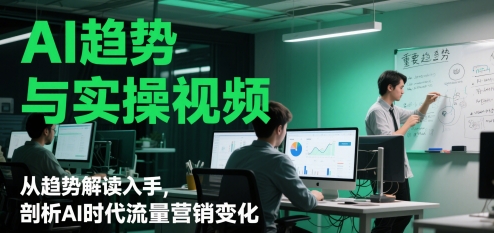 AI趋势与实操视频，从趋势解读入手，剖析AI时代流量营销变化-源创极客