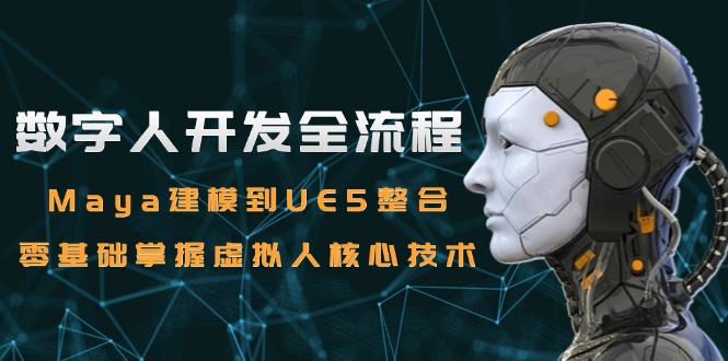 数字人开发全流程：Maya建模到UE5整合，零基础掌握虚拟人核心技术-源创极客