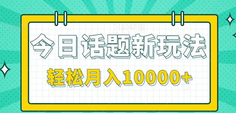 今日话题新玩法，零成本零门槛单条作品百万流量，月入10000+-源创极客