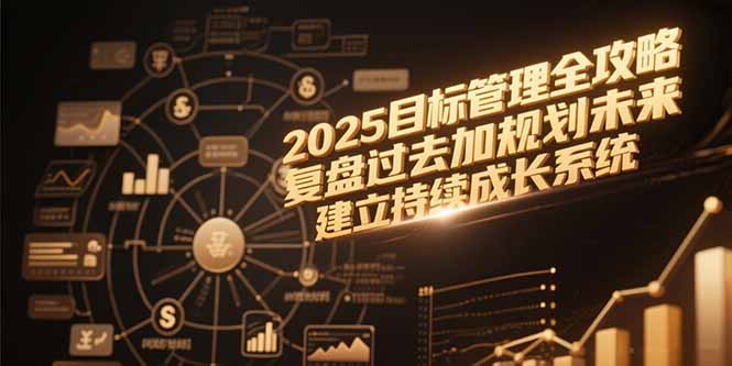 2025目标管理全攻略，复盘过去加规划未来，建立持续成长系统-源创极客