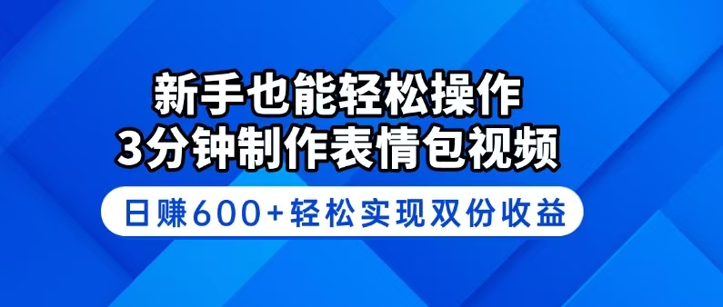 新手也能轻松操作！3分钟制作表情包视频，日赚600+轻松实现双份收益-源创极客