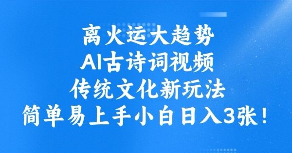 离火运大趋势，ai古诗词视频，传统文化新玩法，简单易上手小白日入3张-源创极客