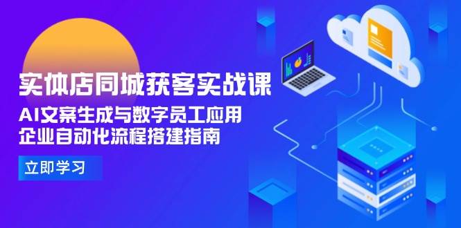 实体店同城获客实战课，AI文案生成与数字员工应用,企业自动化流程搭建指南-源创极客