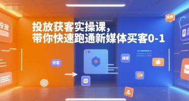 投放获客实操课，带你快速跑通新媒体买客0-1-源创极客