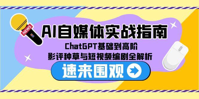 AI自媒体实战指南，ChatGPT基础到高阶，影评种草与短视频编剧全解析-源创极客