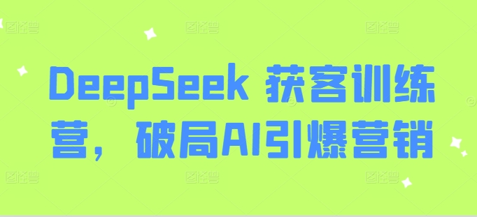 DeepSeek 获客训练营，破局AI引爆营销-源创极客