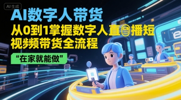 AI数字人带货，从0到1掌握数字人直播短视频带货全流程，在家就能做-源创极客