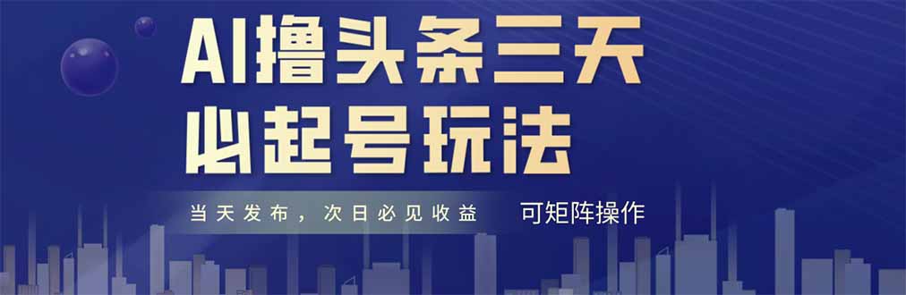 AI撸头条三天必起号，纯原创情感故事，每天搬砖十分钟，小白复制粘贴月...-源创极客