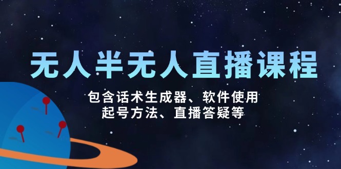 无人&半无人直播课，包含话术生成器、软件使用、起号方法、直播答疑等-源创极客