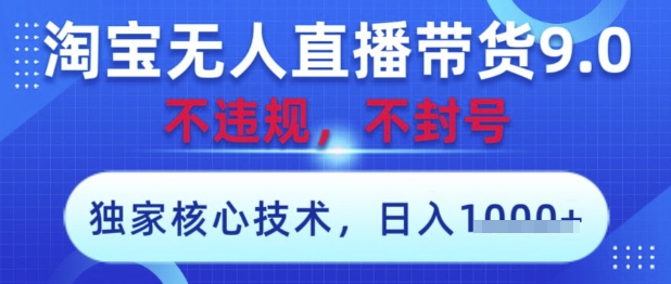 淘宝无人直播带货9.0 ，独家核心技术，不违规，不封号，操作简单，当天开播，当天见收益，日入数张【揭秘】-源创极客