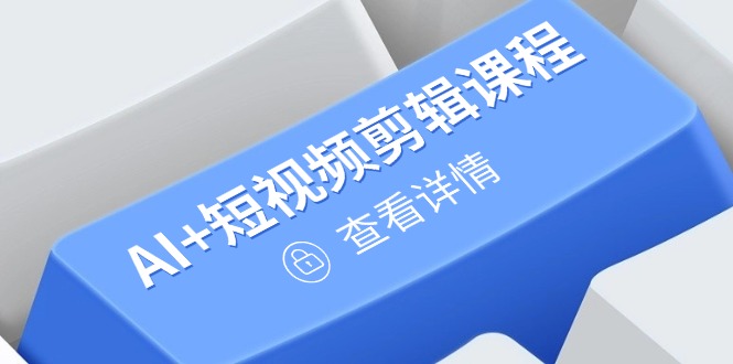 从入门到精通，AI+短视频剪辑课程，掌握账号运营直播技巧，打造爆款-源创极客