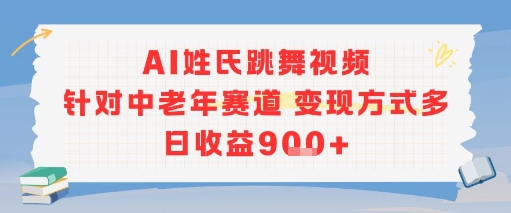 AI姓氏跳舞视频，针对中老年赛道变现方式多，日收益9张+-源创极客