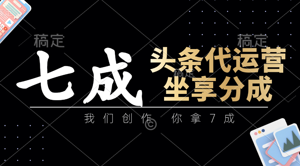 头条代运营：我们创作，你拿7成，简单操作，坐享分成-源创极客