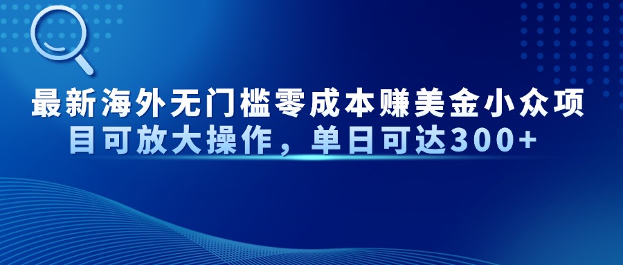 最新海外无门槛零成本赚美金小众项目可放大操作，单日可达300+-源创极客