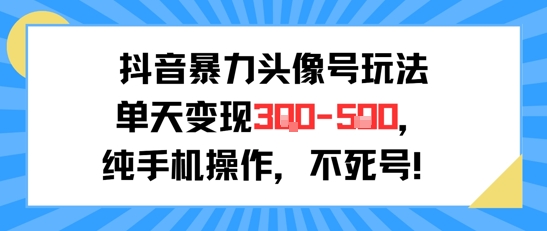 抖音暴力头像号玩法，单天变现3-5张纯手机操作，小白也能行-源创极客