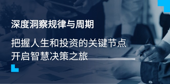 深度洞察规律与周期，把握人生和投资的关键节点，开启智慧决策之旅-源创极客