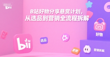 B站好物分享悬赏计划，从选品到营销全流程拆解-源创极客