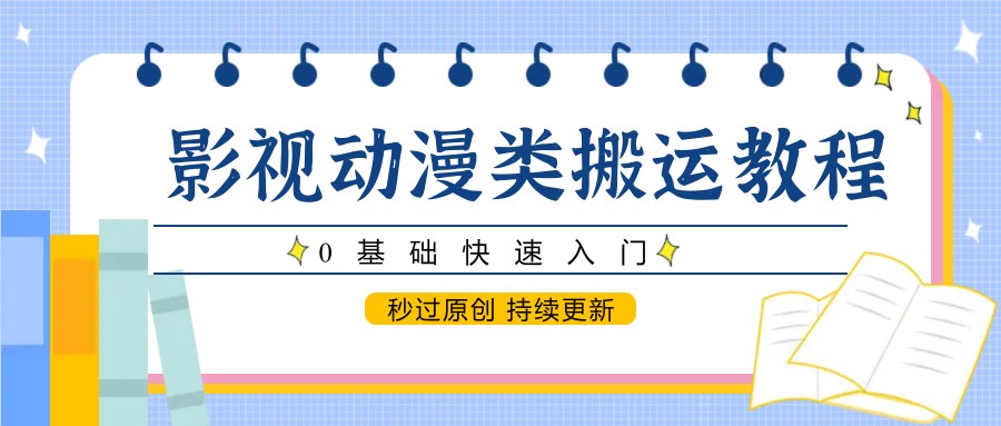 影视动漫类搬运教程，0基础快速入门，秒过原创 持续更新-源创极客