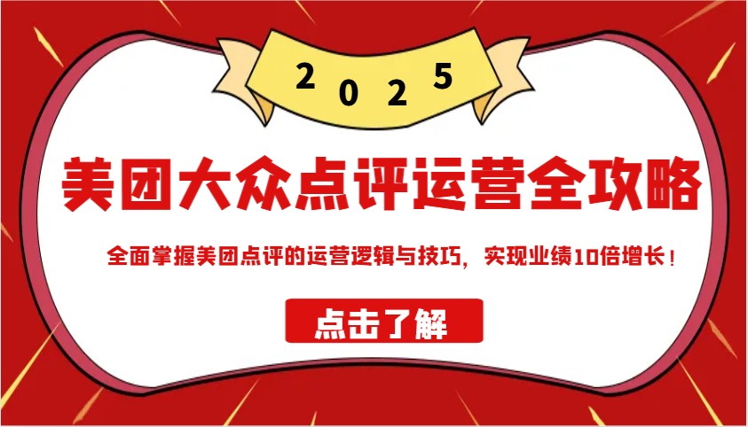 美团大众点评运营全攻略2025，全面掌握美团点评的运营逻辑与技巧，实现业绩10倍增长！-源创极客