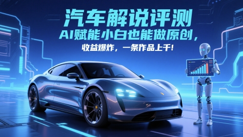 抖音汽车解说评测赛道，AI赋能小白也能做原创，收益爆炸，一条作品上千-源创极客