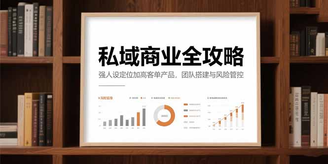 私域商业全攻略，强人设定位加高客单产品，团队搭建与风险管控-源创极客