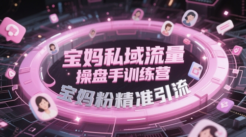 宝妈私域流量操盘手训练营，宝妈粉精准引流-源创极客