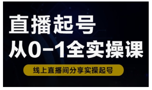 直播起号从0-1全实操课，新人0基础快速入门，0-1阶段流程化学习-源创极客
