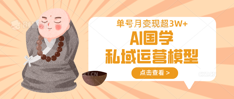 AI国学私域运营模型，无成本、变现快、周期短、持续性强，单号月变现3w+-源创极客