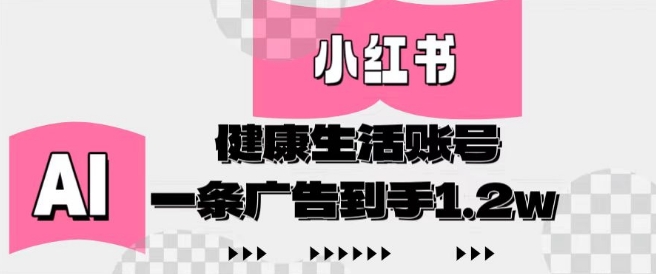 小红书AI健康生活账号，作品制作简单好变现，一条广告到手1.2w-源创极客