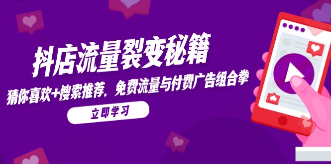 抖店流量裂变秘籍，猜你喜欢，搜索推荐，免费流量与付费广告组合拳-源创极客