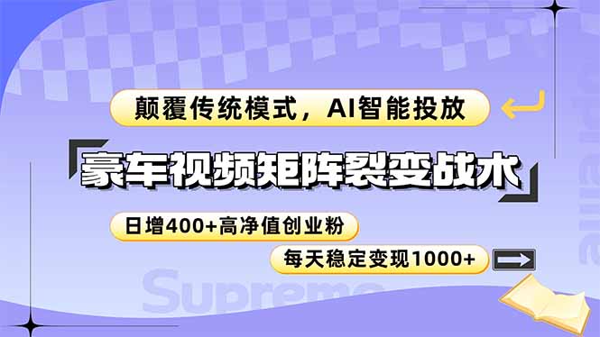 豪车视频矩阵裂变战术，颠覆传统模式，AI智能投放，日增400+高净值创业...-源创极客