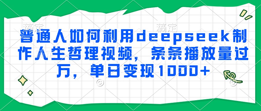 普通人如何利用deepseek制作人生哲理视频，条条播放量过万，单日变现1000+-源创极客
