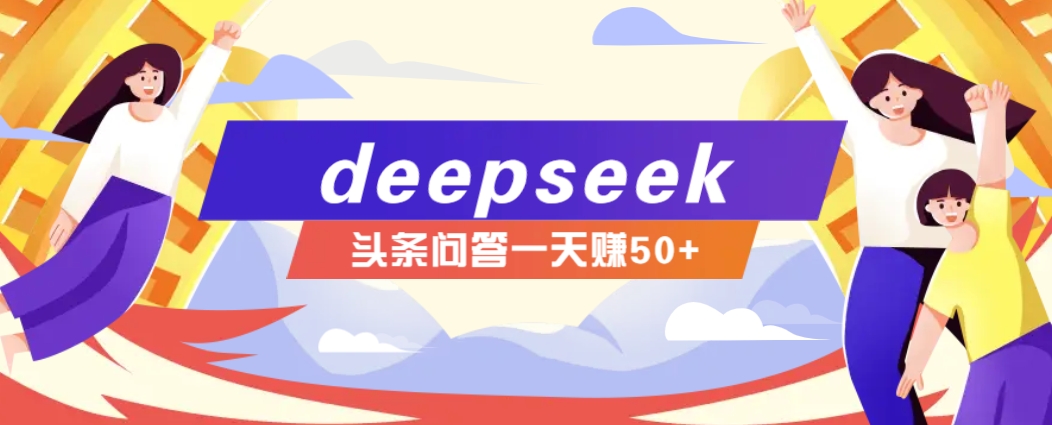 利用deepseek操作今日头条问答图文玩法，新手也能轻松上手，日收益50+-源创极客